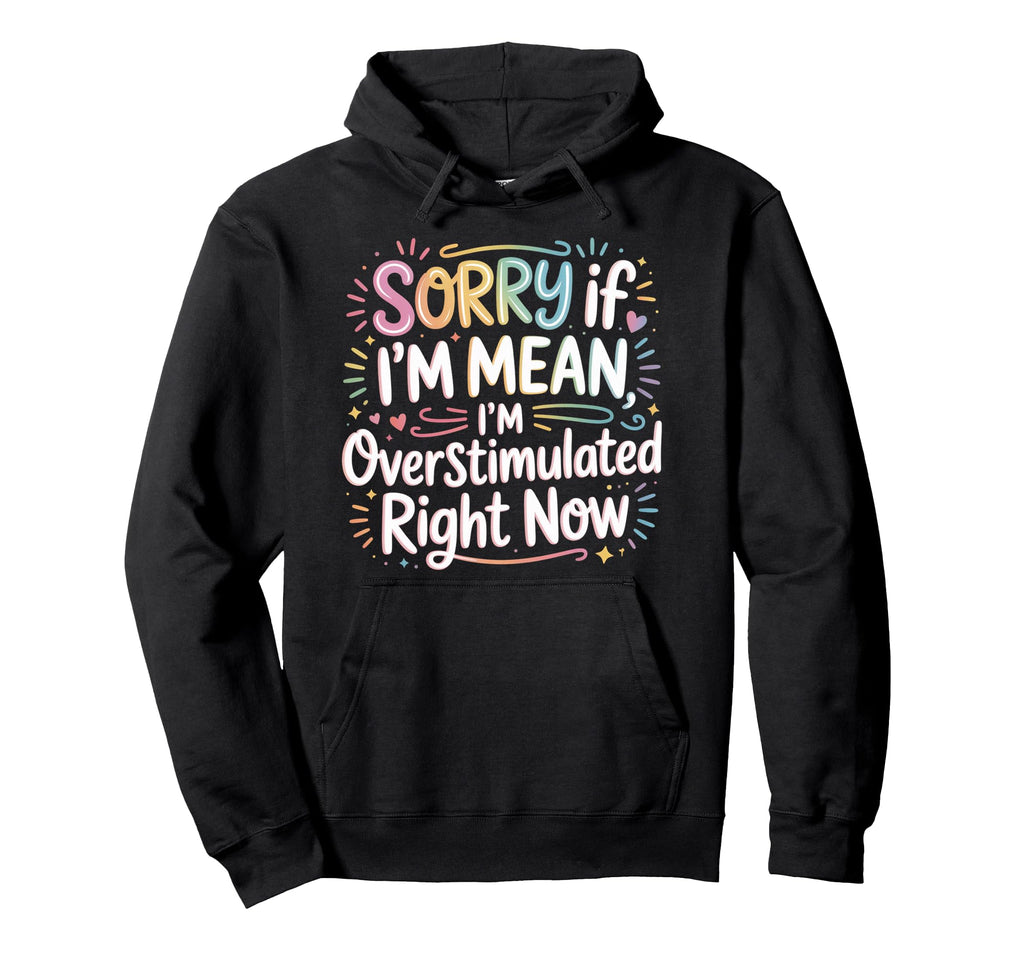 Sorry If Im Mean Im Overstimulated Hoodie - Fun Novelty Design for Adults - T-Shirt, Sweatshirt, Hoodie