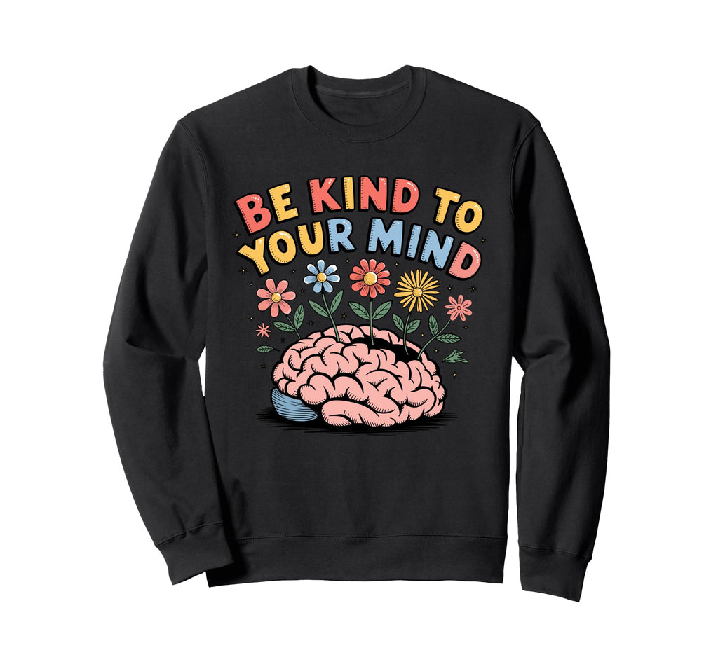 Be Kind To Your Mind Motivational Sweatshirt - Novelty Apparel for Adults - T-Shirt, Sweatshirt, Hoodie
