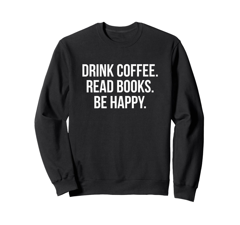 Drink Coffee Read Books Be Happy Sweatshirt - Aesthetic Graphic Men Women - T-Shirt, Sweatshirt, Hoodie