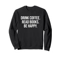Drink Coffee Read Books Be Happy Sweatshirt - Aesthetic Graphic Men Women - T-Shirt, Sweatshirt, Hoodie
