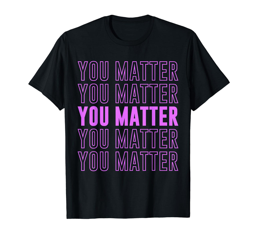 You Matter Inspirational Mental Health T-Shirt - Graphic Print for Adults - T-Shirt, Sweatshirt, Hoodie