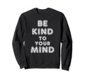 Be Kind To Your Mind Mental Health Sweatshirt - Aesthetic Graphic Unisex - T-Shirt, Sweatshirt, Hoodie