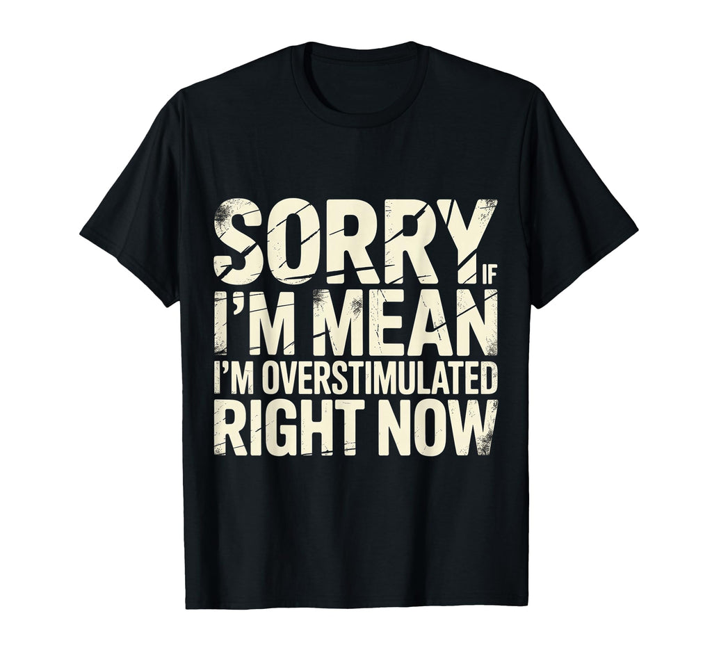 Sorry If Im Mean Im Overstimulated Right T-Shirt - Trendy Graphic Unisex - T-Shirt, Sweatshirt, Hoodie