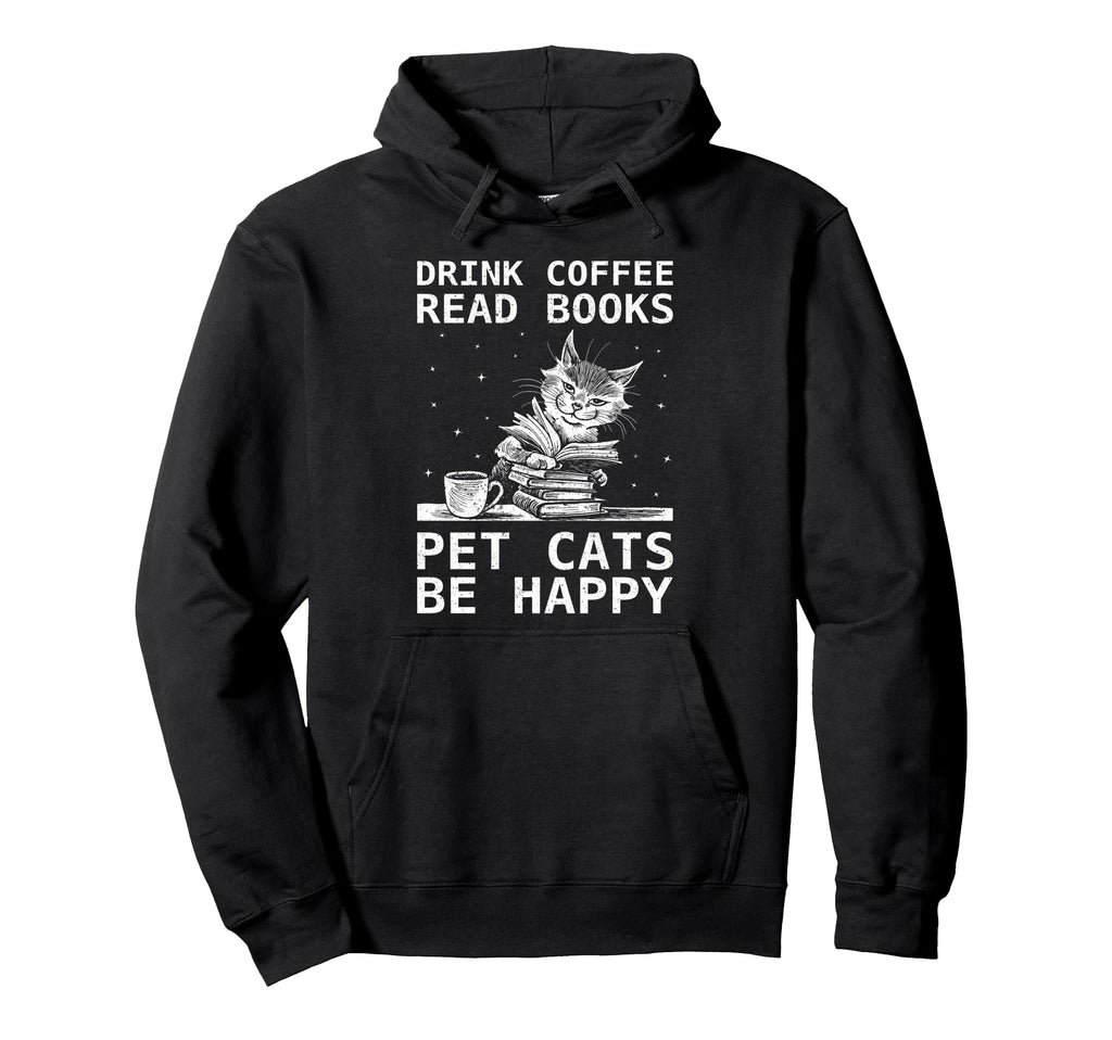 Drink Coffee Read Books Pet Cats Be Hoodie - Novelty Apparel Men Women - T-Shirt, Sweatshirt, Hoodie