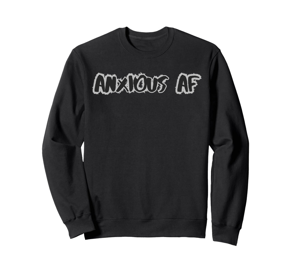 Anxious Af Funny Mental Health Sweatshirt - Novelty Apparel for Adults - T-Shirt, Sweatshirt, Hoodie