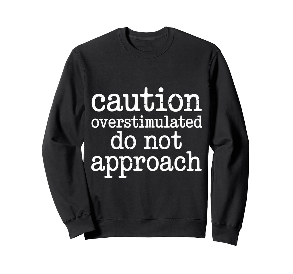 Caution Overstimulated Do Not Sweatshirt - Fun Novelty Design Men Women - T-Shirt, Sweatshirt, Hoodie