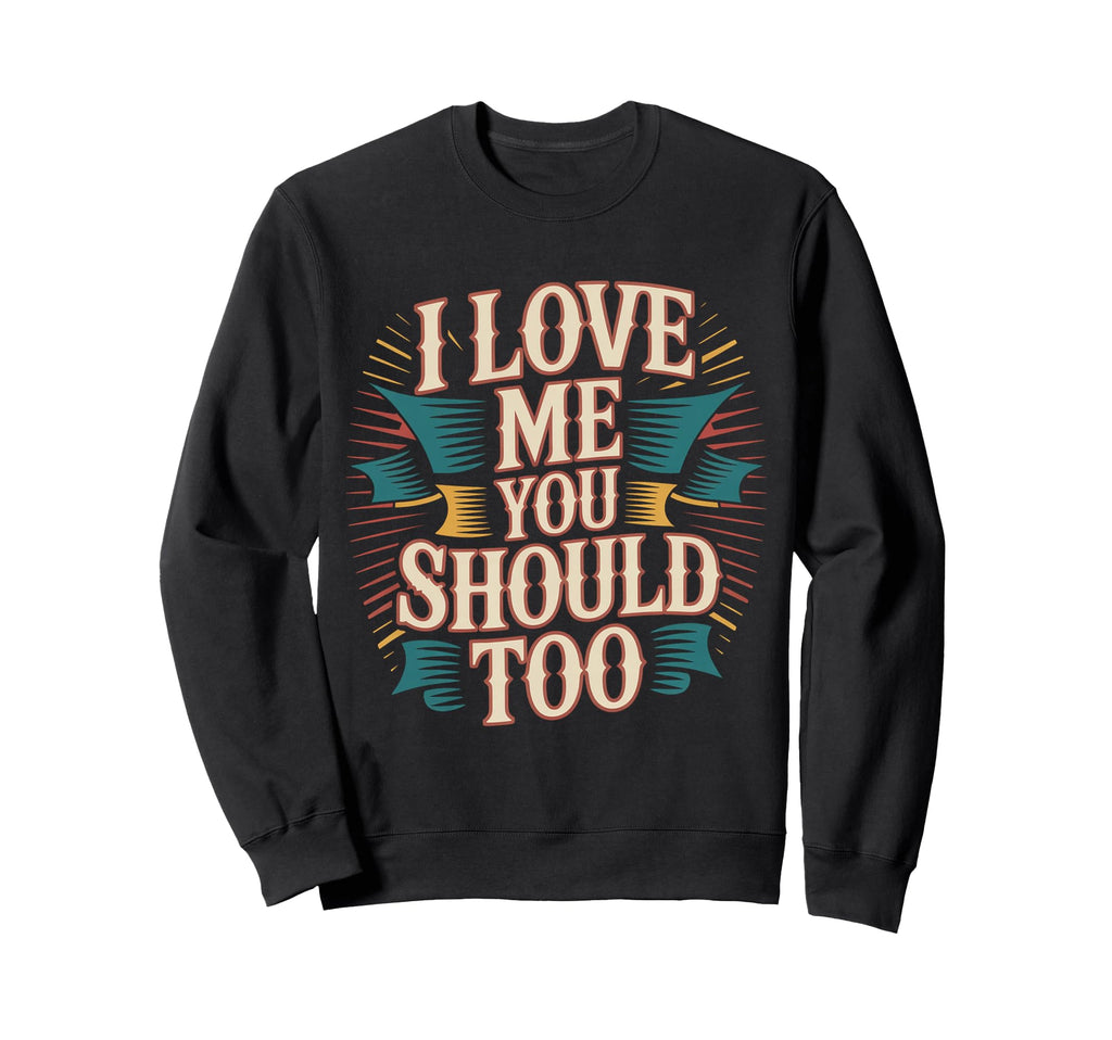 I Love Me You Should Too Self Worth Sweatshirt - Aesthetic Graphic Unisex - T-Shirt, Sweatshirt, Hoodie
