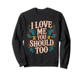 I Love Me You Should Too Self Worth Sweatshirt - Aesthetic Graphic Unisex - T-Shirt, Sweatshirt, Hoodie