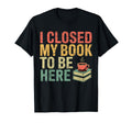 I Closed My Book To Be Here Bookworm T-Shirt - Aesthetic Graphic Unisex - T-Shirt, Sweatshirt, Hoodie