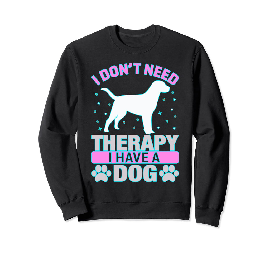 I Have Dog So I Dont Need Therapy Sweatshirt - Novelty Apparel Men Women - T-Shirt, Sweatshirt, Hoodie