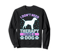 I Have Dog So I Dont Need Therapy Sweatshirt - Novelty Apparel Men Women - T-Shirt, Sweatshirt, Hoodie