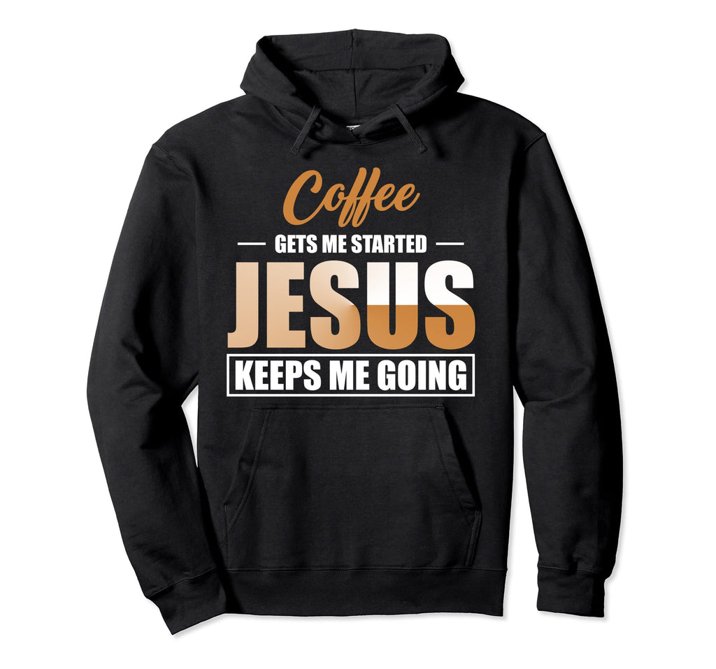 Coffee Gets Me Started Jesus Keeps Me Hoodie - Novelty Apparel Men Women - T-Shirt, Sweatshirt, Hoodie