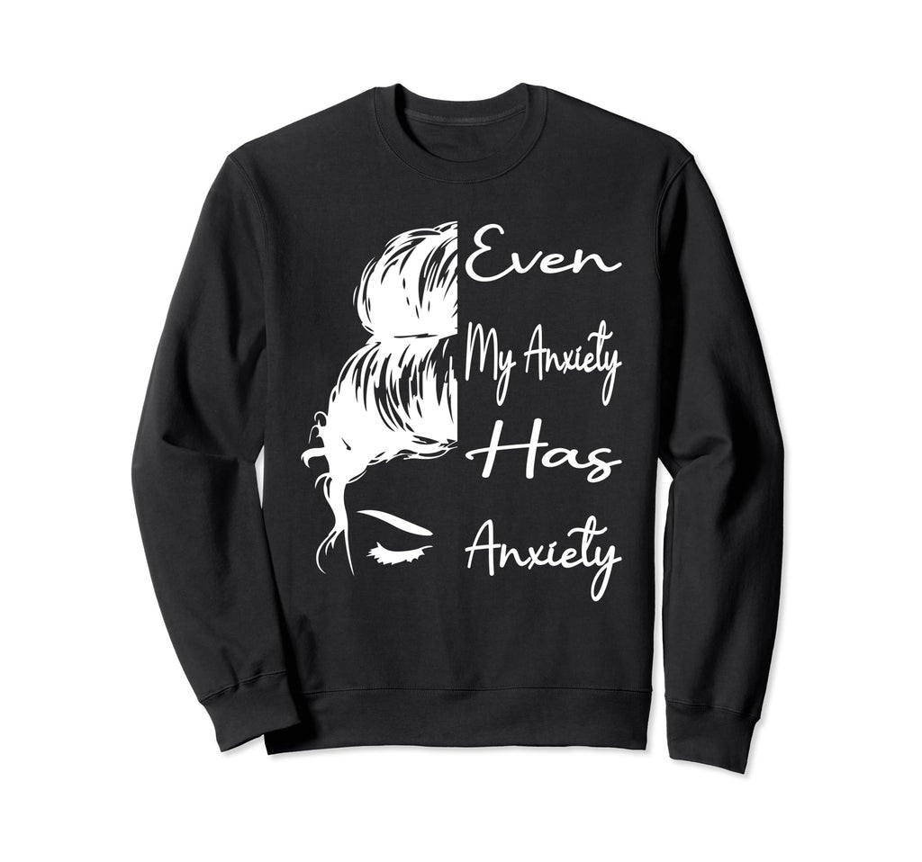 Even My Anxiety Has Anxiety Funny Mental Sweatshirt - Graphic Print Unisex - T-Shirt, Sweatshirt, Hoodie
