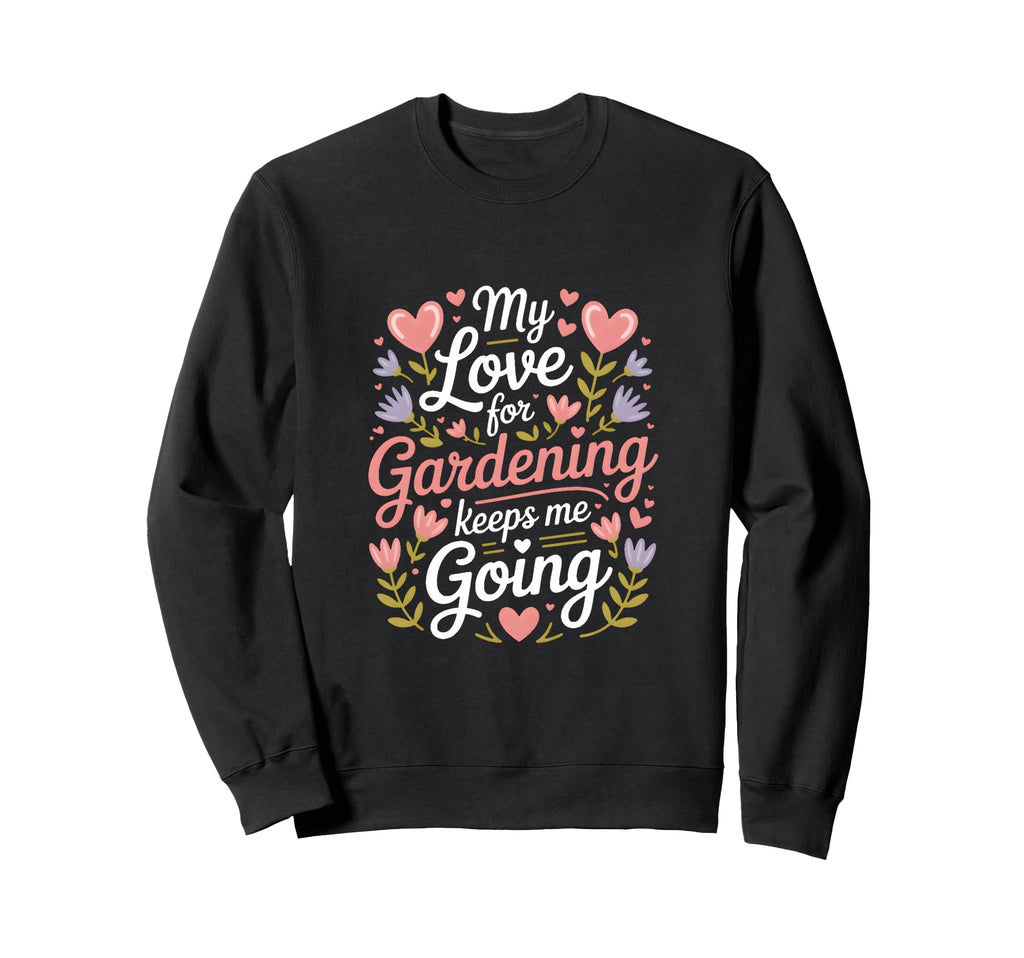 My Love Gardening Keeps Me Going Sweatshirt - Novelty Apparel Men Women - T-Shirt, Sweatshirt, Hoodie