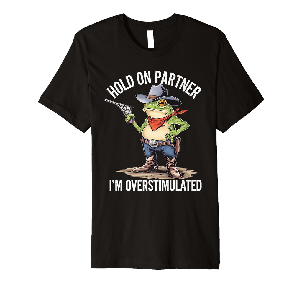 Hold Pardner Im Overstimulated Funny T-Shirt - Custom Art Print Unisex - T-Shirt, Sweatshirt, Hoodie