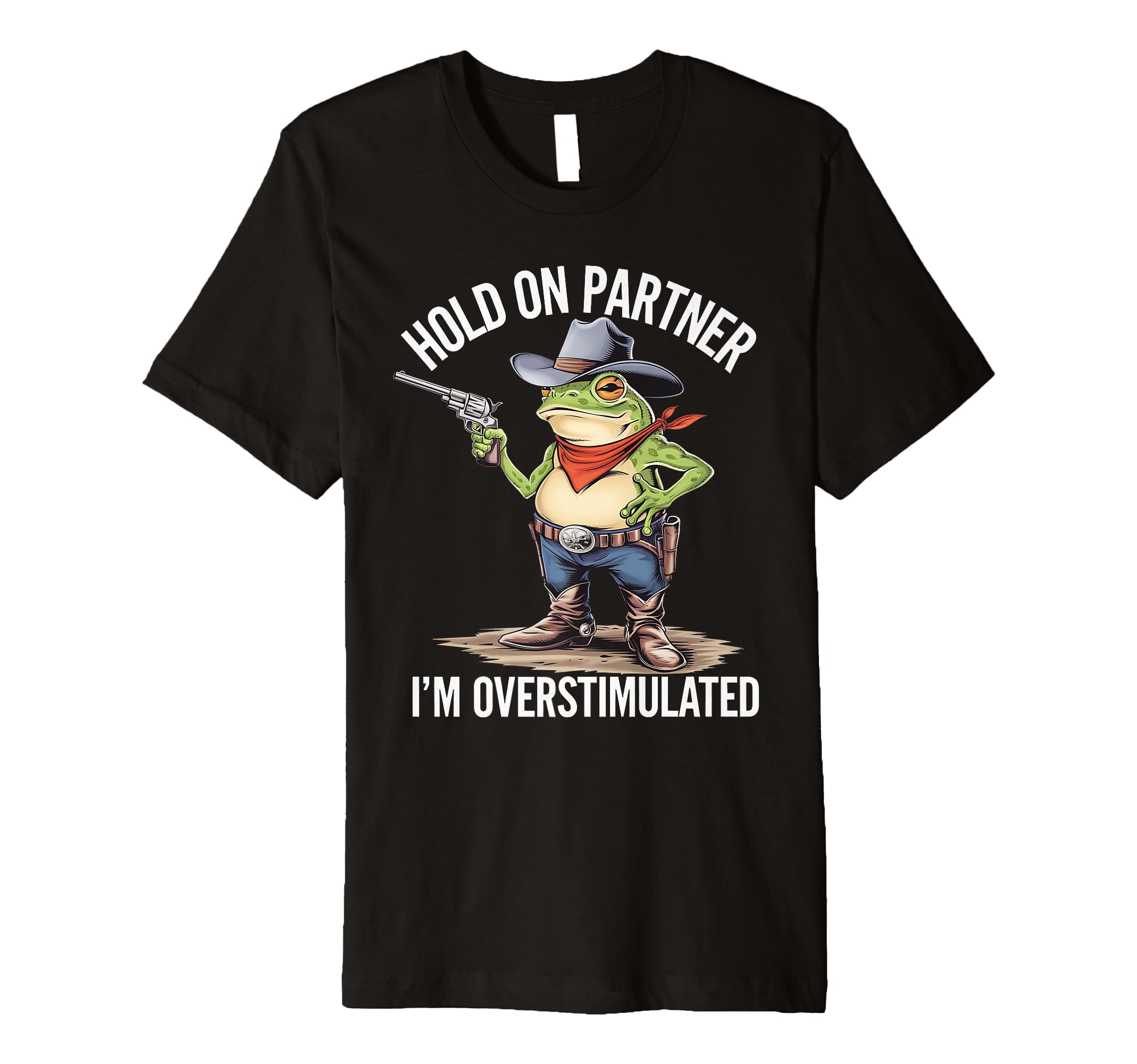 Hold Pardner Im Overstimulated Funny T-Shirt - Custom Art Print Unisex - T-Shirt, Sweatshirt, Hoodie