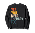 Yes You Need Therapy Too Sweatshirt - Streetwear Style Men Women - T-Shirt, Sweatshirt, Hoodie