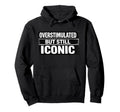 Overstimulated But Still Iconic Funny Hoodie - Trendy Graphic Men Women - T-Shirt, Sweatshirt, Hoodie