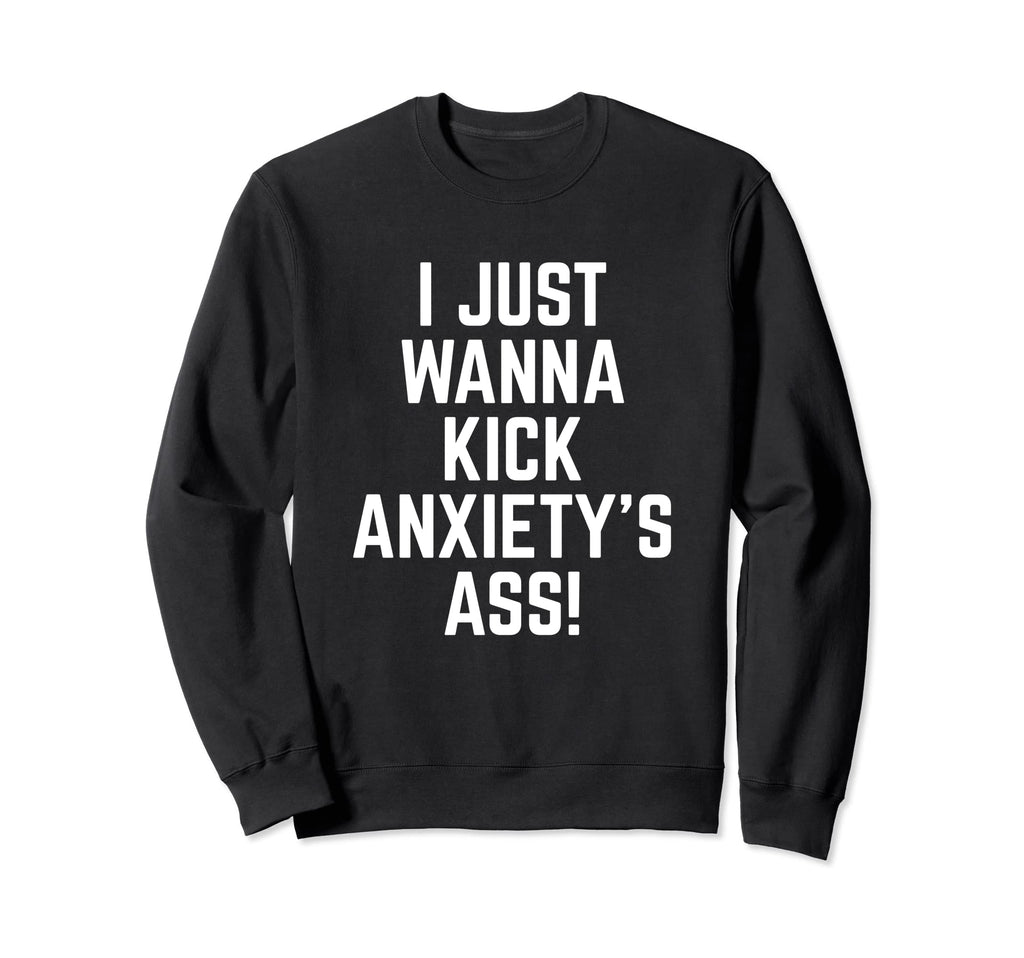 I Just Wanna Kick Anxietys Ass End Sweatshirt - Minimalist Print Men Women - T-Shirt, Sweatshirt, Hoodie