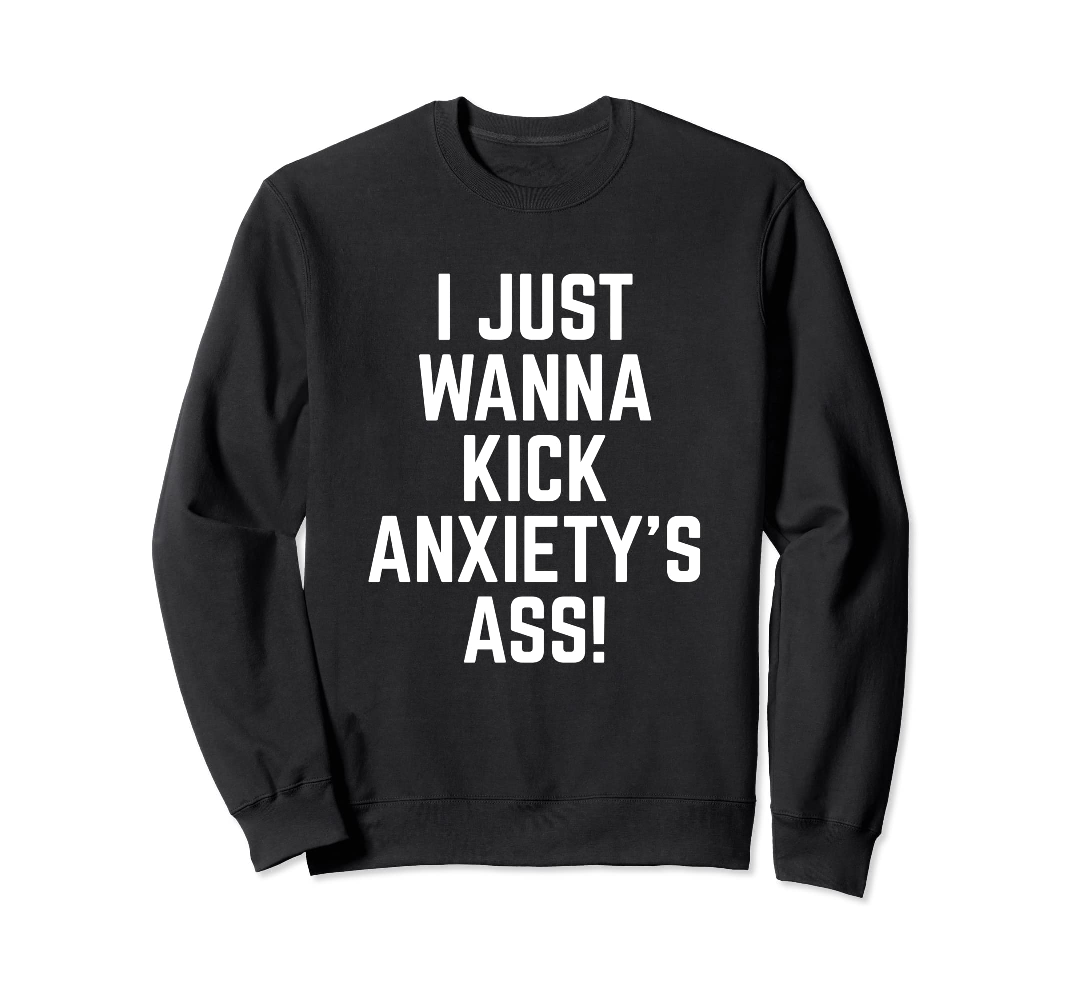I Just Wanna Kick Anxietys Ass End Sweatshirt - Minimalist Print Men Women - T-Shirt, Sweatshirt, Hoodie
