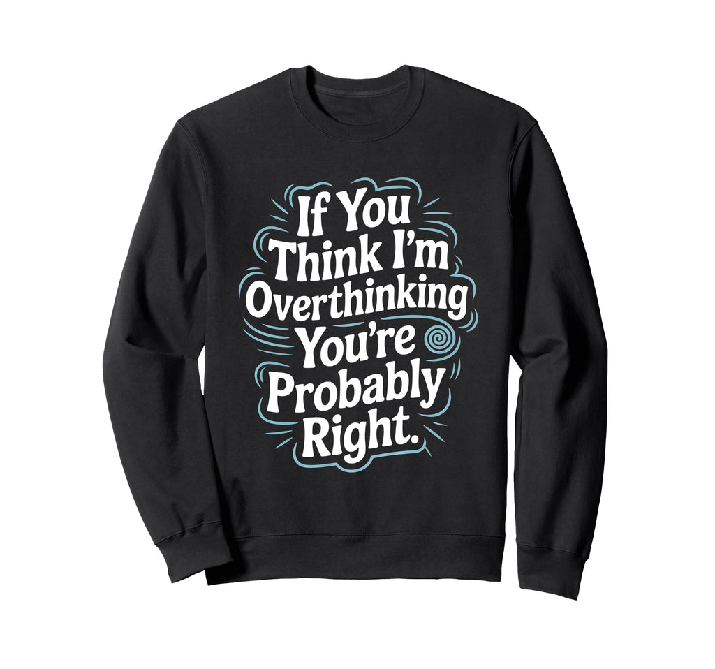 If You Think Im Overthinking Sweatshirt - Fun Novelty Design Men Women - T-Shirt, Sweatshirt, Hoodie