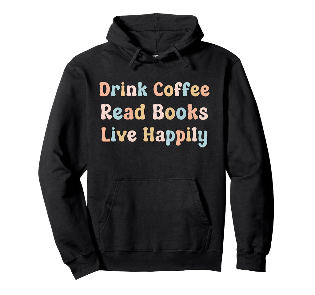 Drink Coffee Read Books Live Happily Hoodie - Custom Art Print Men Women - T-Shirt, Sweatshirt, Hoodie