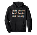 Drink Coffee Read Books Live Happily Hoodie - Custom Art Print Men Women - T-Shirt, Sweatshirt, Hoodie