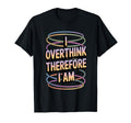I Overthink Therefore I Am Funny Anxious T-Shirt - Minimalist Print Unisex - T-Shirt, Sweatshirt, Hoodie