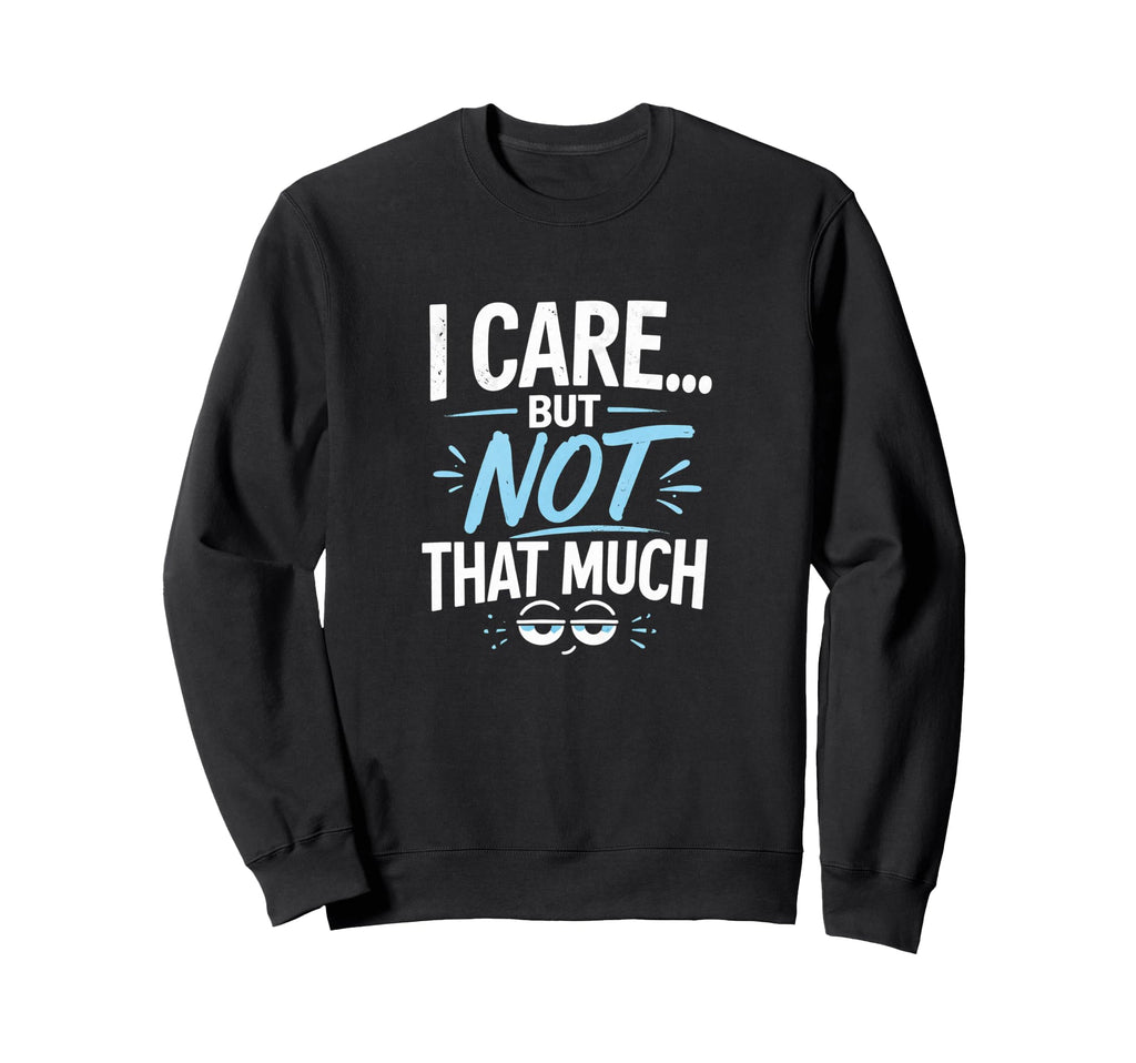 I Care But Not That Much Funny Sweatshirt - Streetwear Style Men Women - T-Shirt, Sweatshirt, Hoodie