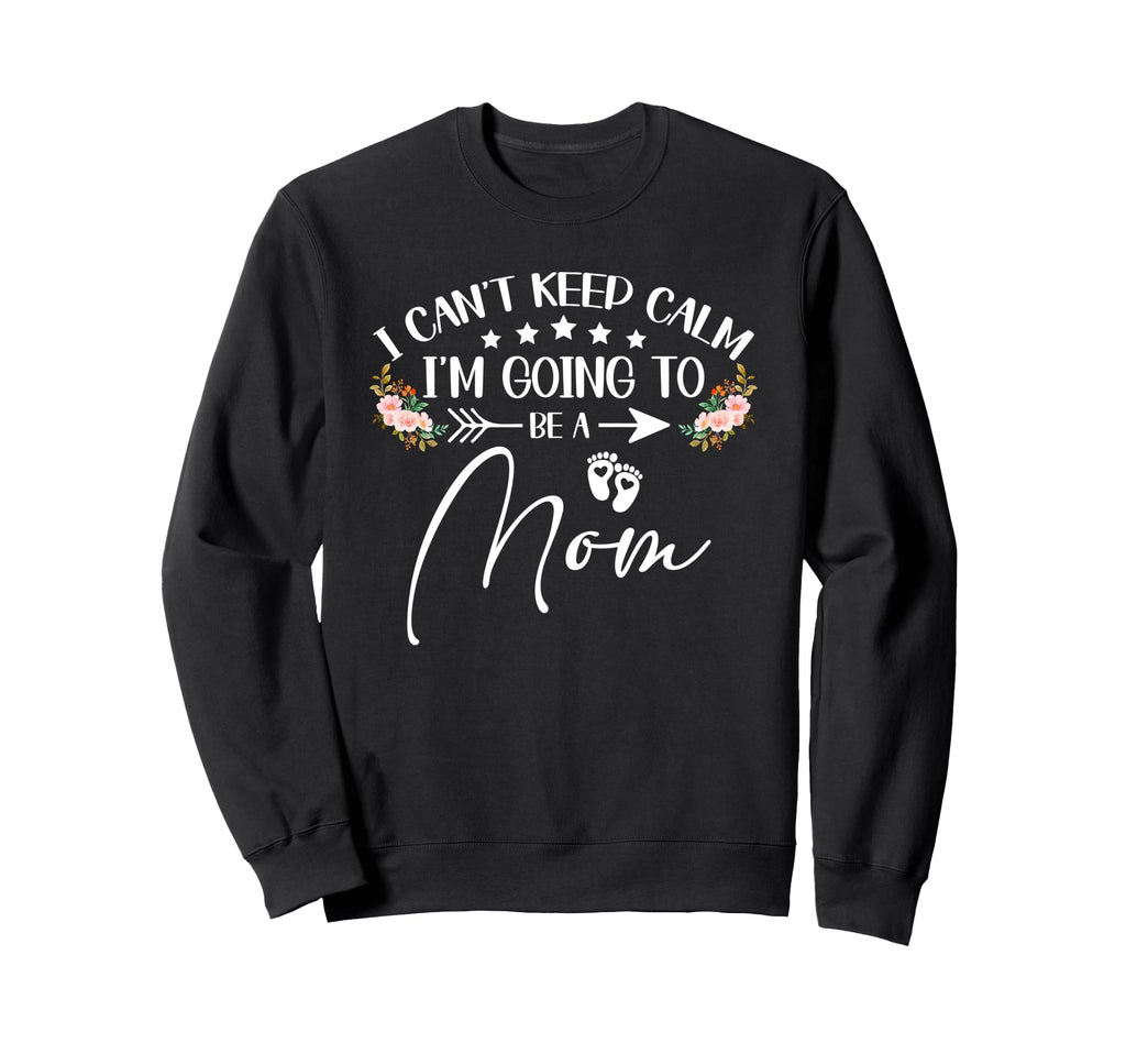 I Cant Keep Calm Im Going To Be Mom Sweatshirt - Fun Novelty Design Unisex - T-Shirt, Sweatshirt, Hoodie