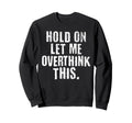 Funny Overthinker Hold Let Me Sweatshirt - Graphic Print Men Women - T-Shirt, Sweatshirt, Hoodie