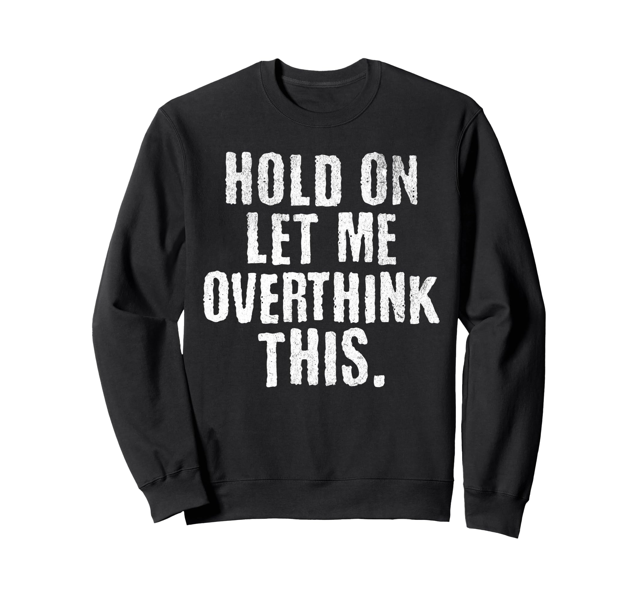 Funny Overthinker Hold Let Me Sweatshirt - Graphic Print Men Women - T-Shirt, Sweatshirt, Hoodie
