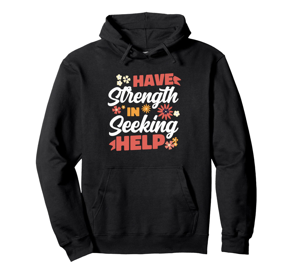 Have Strength Seeking Help Mental Hoodie - Custom Art Print Men Women - T-Shirt, Sweatshirt, Hoodie