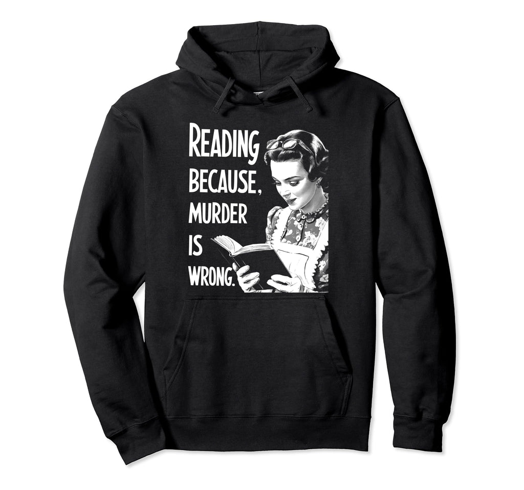 Reading Because Murder Is Wrong Funny Hoodie - Fun Novelty Design Men Women - T-Shirt, Sweatshirt, Hoodie