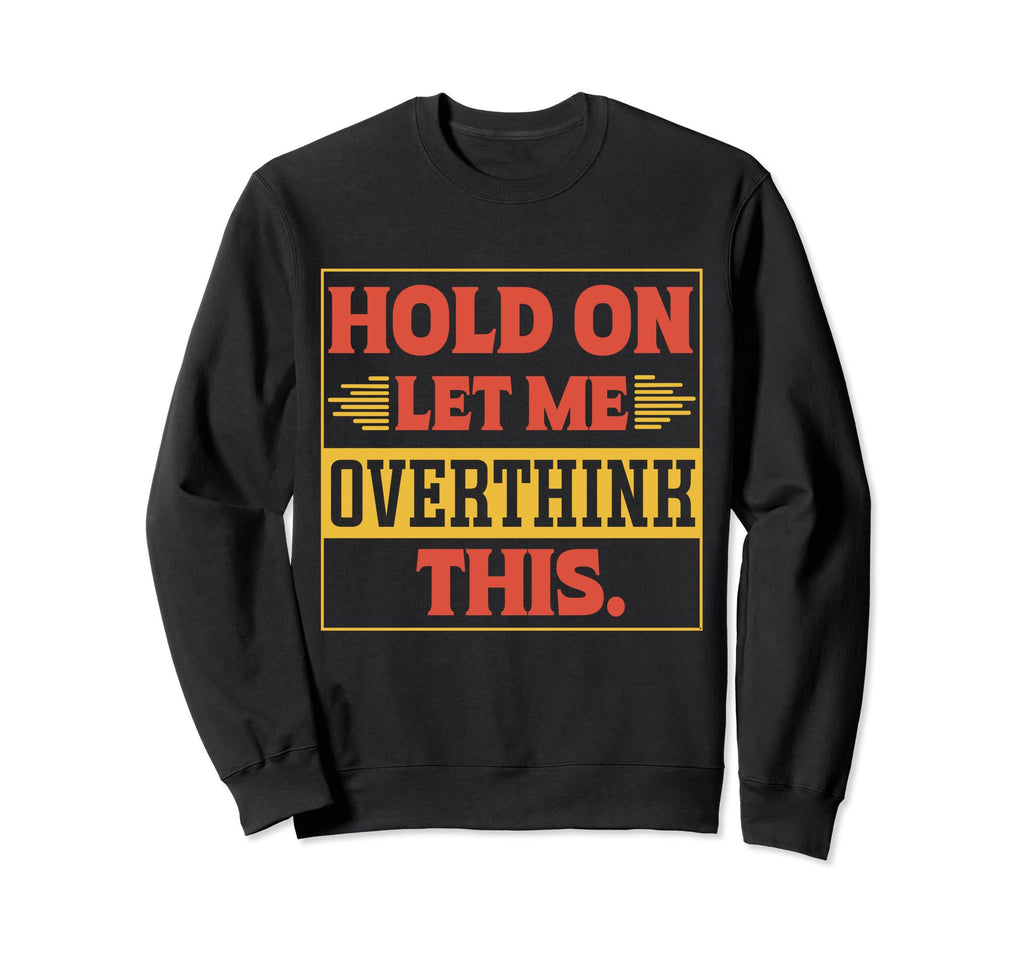 Funny Overthinker Hold Let Me Sweatshirt - Trendy Graphic Men Women - T-Shirt, Sweatshirt, Hoodie