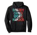 Nobody Cares Work Harder Hoodie - Unique Graphic Unisex - T-Shirt, Sweatshirt, Hoodie
