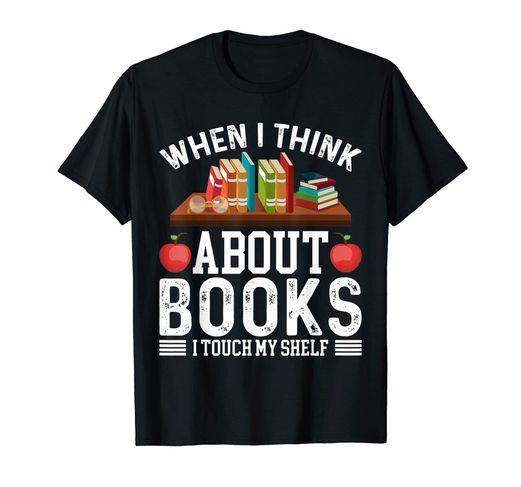 When I Think About Books I Touch My Shelf T-Shirt - Novelty Apparel Unisex - T-Shirt, Sweatshirt, Hoodie