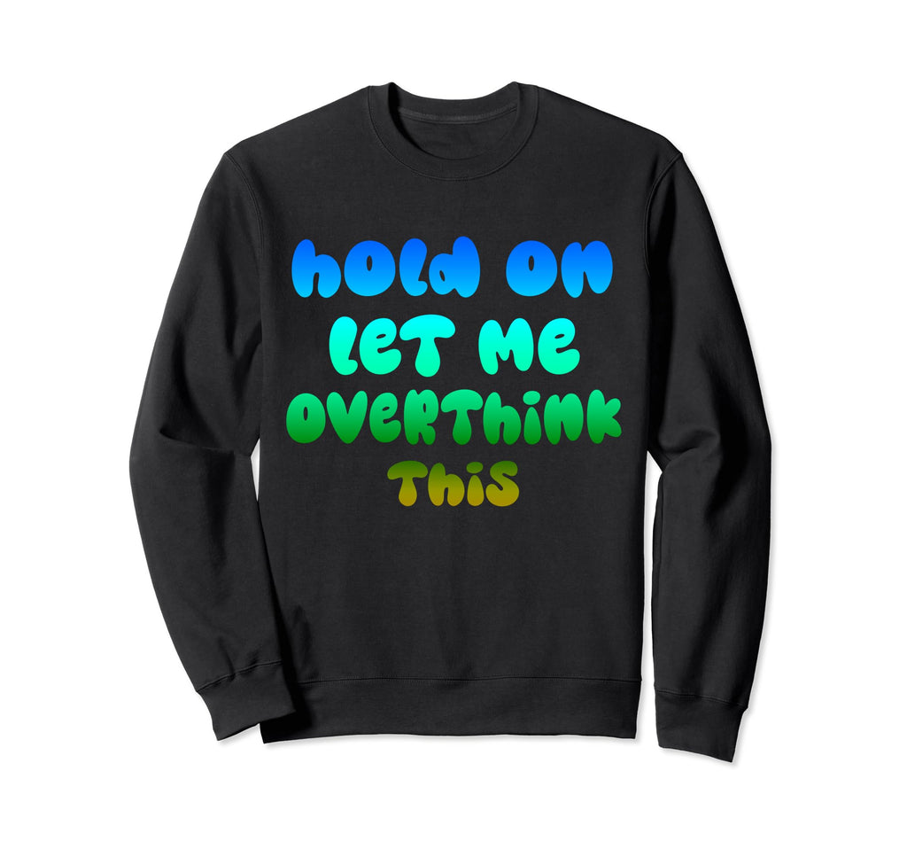 Hold Let Me Overthink This Sweatshirt - Casual Everyday Wear Unisex - T-Shirt, Sweatshirt, Hoodie