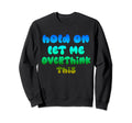 Hold Let Me Overthink This Sweatshirt - Casual Everyday Wear Unisex - T-Shirt, Sweatshirt, Hoodie