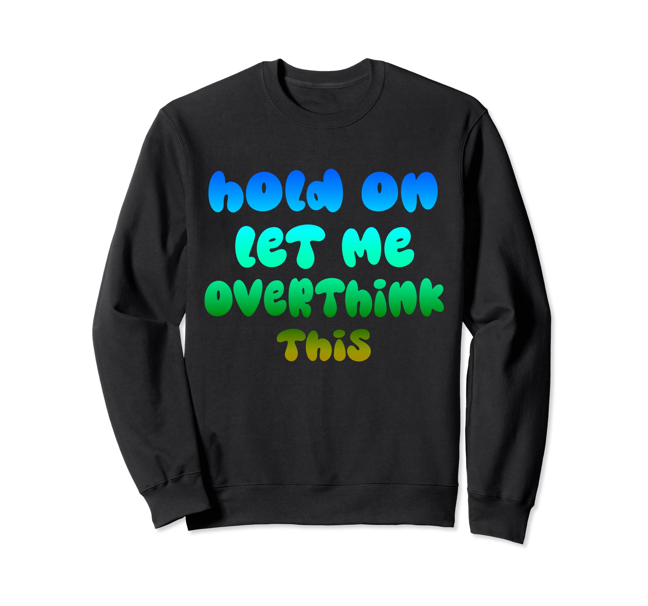 Hold Let Me Overthink This Sweatshirt - Casual Everyday Wear Unisex - T-Shirt, Sweatshirt, Hoodie