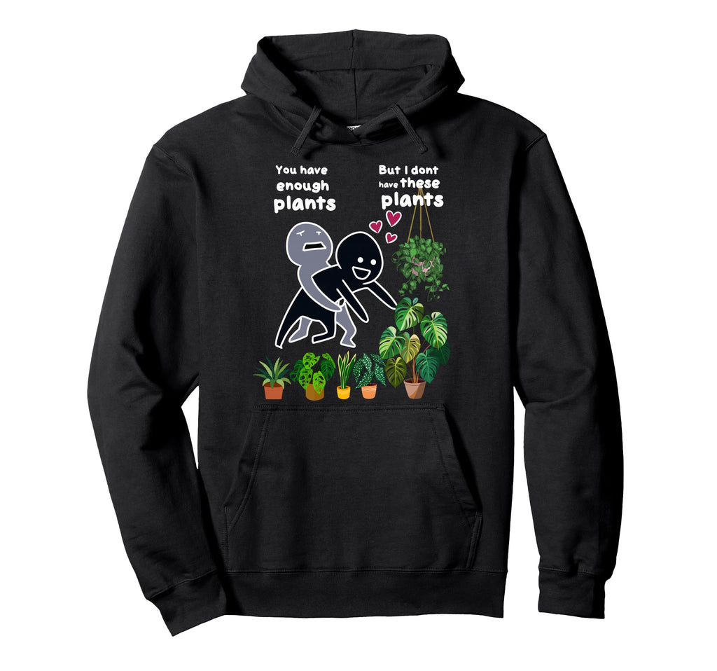 You Have Enough Plants But I Dont Have Hoodie - Unique Graphic Unisex - T-Shirt, Sweatshirt, Hoodie