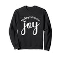 Today I Choose Joy God Faith Jesus Sweatshirt - Novelty Apparel Unisex - T-Shirt, Sweatshirt, Hoodie