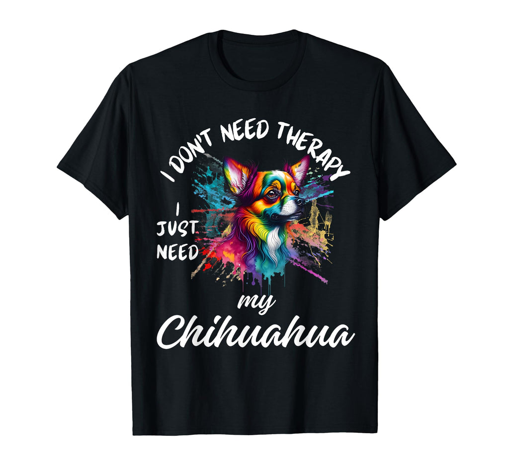 Chihuahua Dog Lover I Just Need My T-Shirt - Custom Art Print Unisex - T-Shirt, Sweatshirt, Hoodie