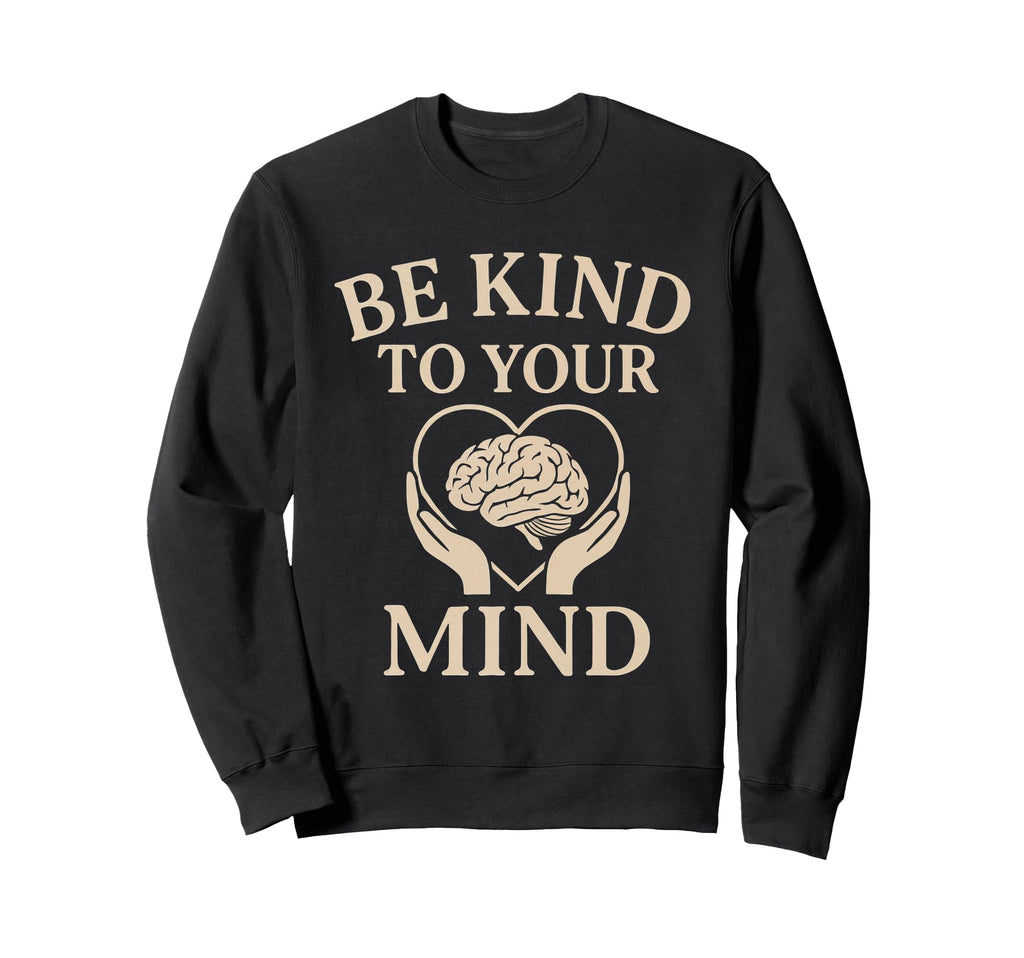 Be Kind To Your Mind Mental Health Sweatshirt - Unique Graphic Men Women - T-Shirt, Sweatshirt, Hoodie