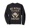 Be Kind To Your Mind Mental Health Sweatshirt - Unique Graphic Men Women - T-Shirt, Sweatshirt, Hoodie