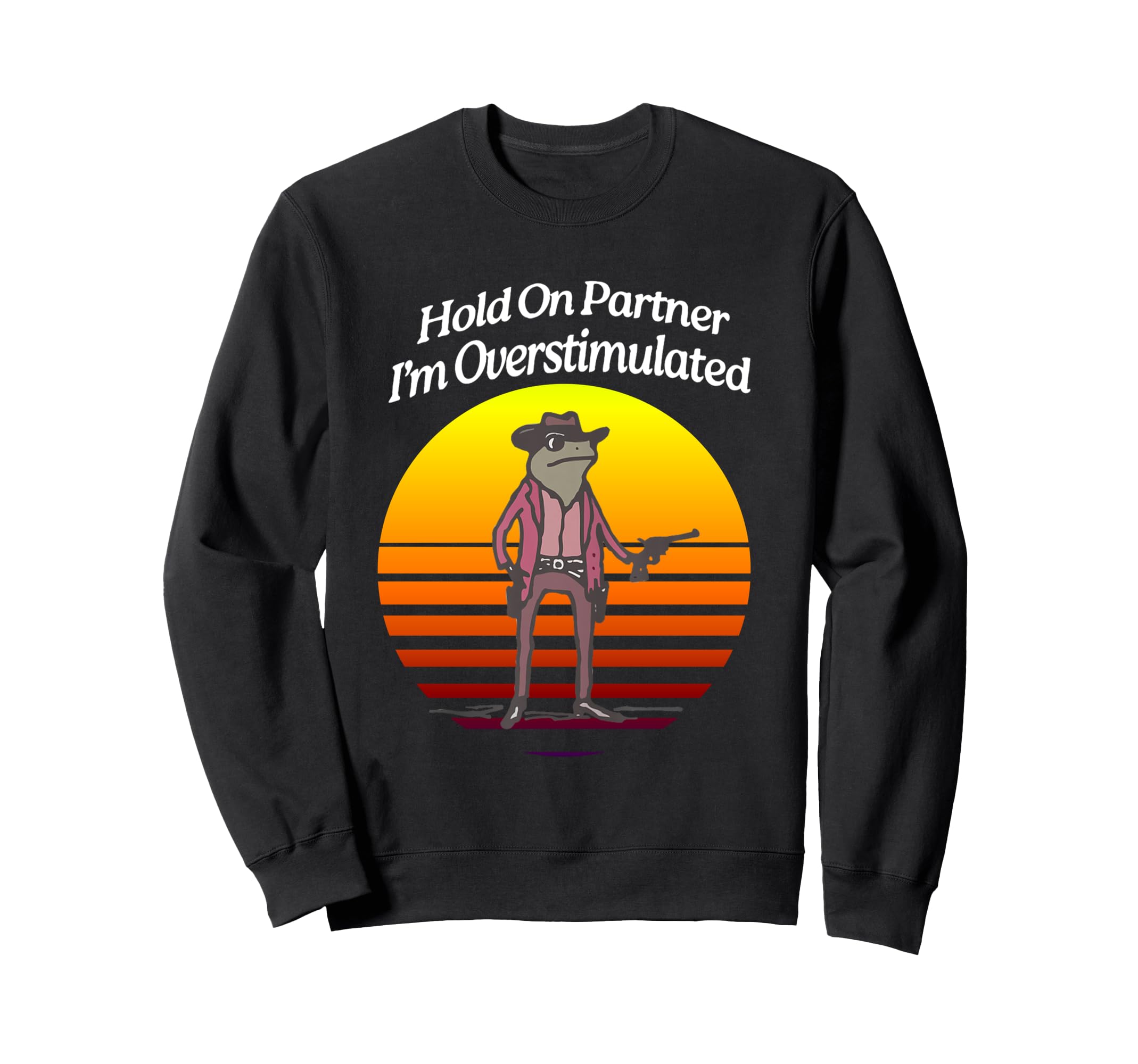 Sunset Hold Pardner Im Overstimulated Sweatshirt - Novelty Apparel Unisex - T-Shirt, Sweatshirt, Hoodie