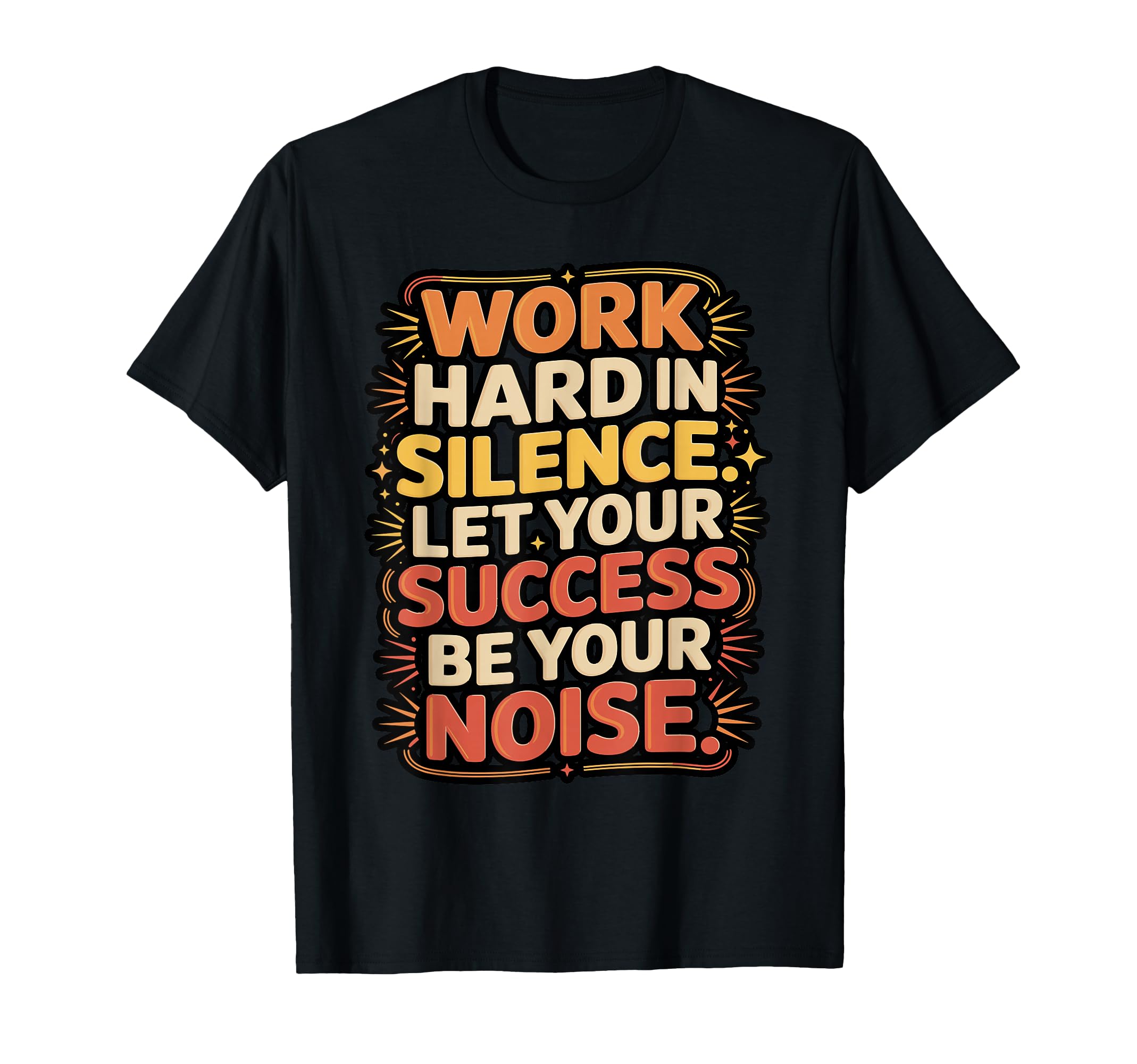 Work Hard Silence Success Be Your T-Shirt - Custom Art Print Men Women - T-Shirt, Sweatshirt, Hoodie