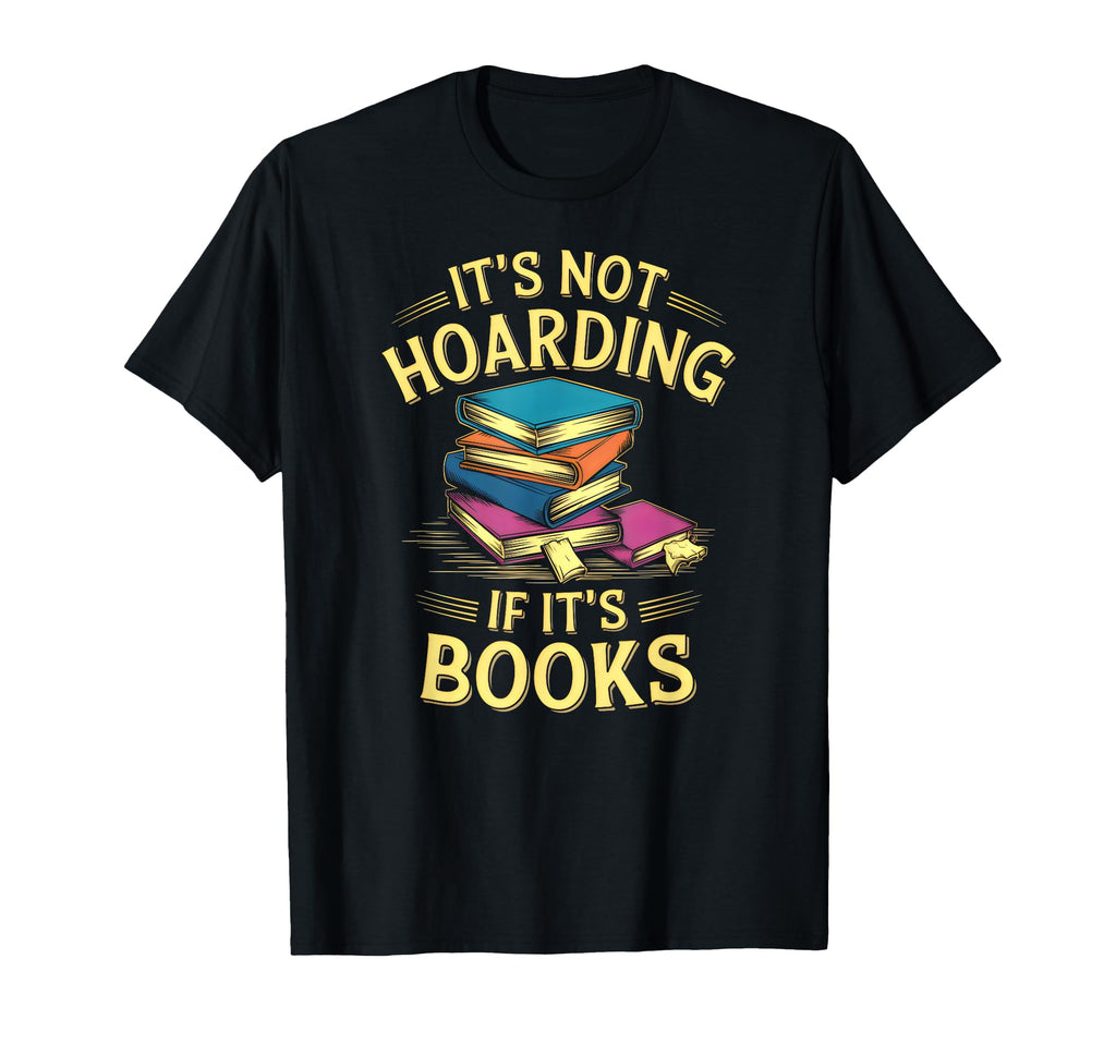 Its Not Hoarding If Its Books Funny T-Shirt - Casual Everyday Wear Unisex - T-Shirt, Sweatshirt, Hoodie