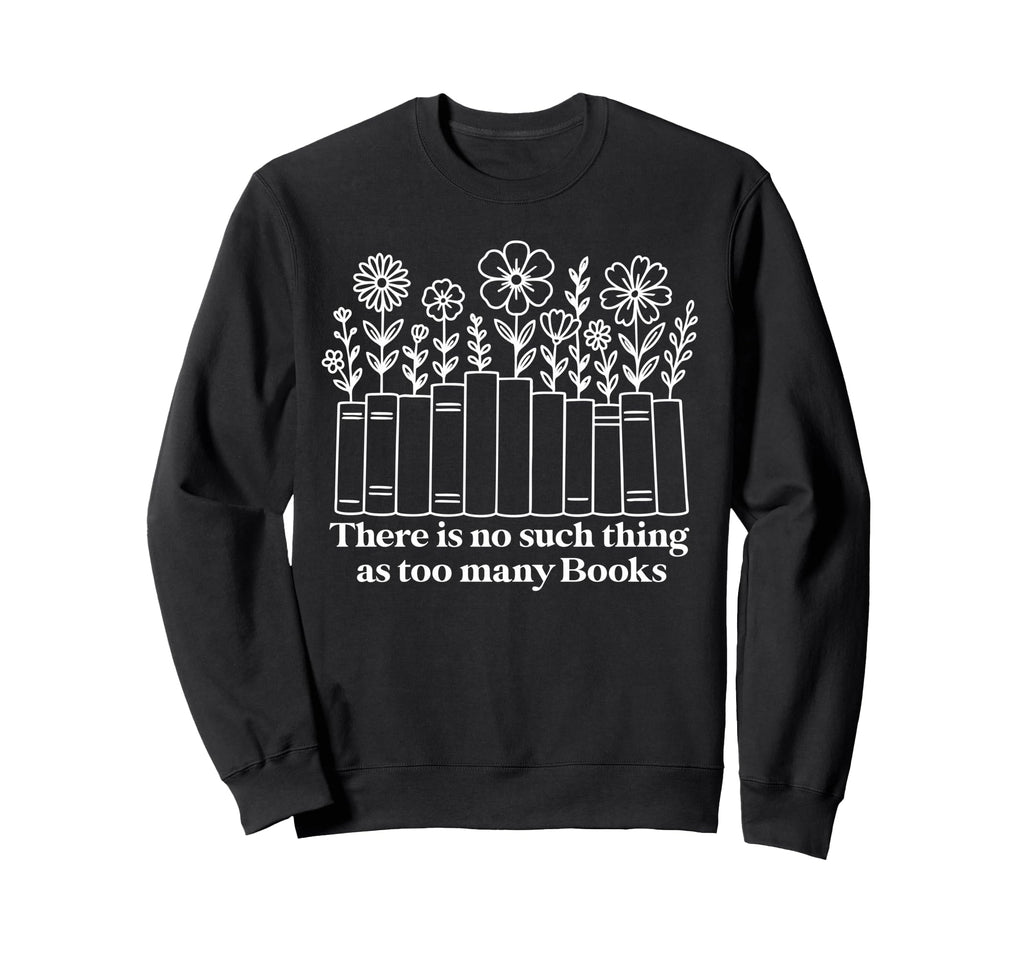 No Such Thing As Too Many Books Nerd Sweatshirt - Graphic Print Men Women - T-Shirt, Sweatshirt, Hoodie
