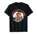 I Closed My Book To Be Here Book Coffee T-Shirt - Novelty Apparel Men Women - T-Shirt, Sweatshirt, Hoodie
